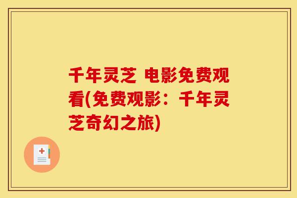 千年灵芝 电影免费观看(免费观影:千年灵芝奇幻之旅) 千年灵芝 电影免费观看(免费观影:千年灵芝奇幻之旅)