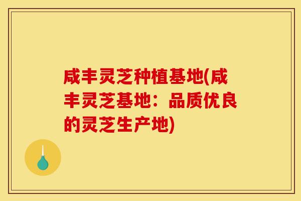 咸丰灵芝种植基地(咸丰灵芝基地:品质优良的灵芝生产地) 咸丰灵芝种植基地(咸丰灵芝基地:品质优良的灵芝生产地)