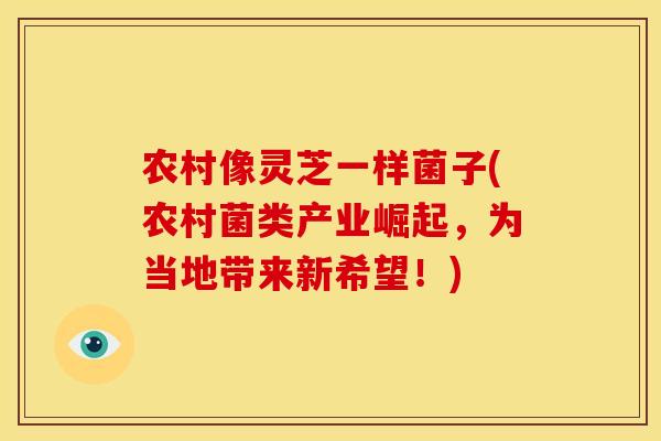 农村像灵芝一样菌子(农村菌类产业崛起，为当地带来新希望！)