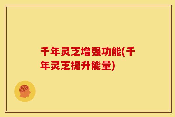 千年灵芝增强功能(千年灵芝提升能量) 千年灵芝增强功能(千年灵芝提升能量)