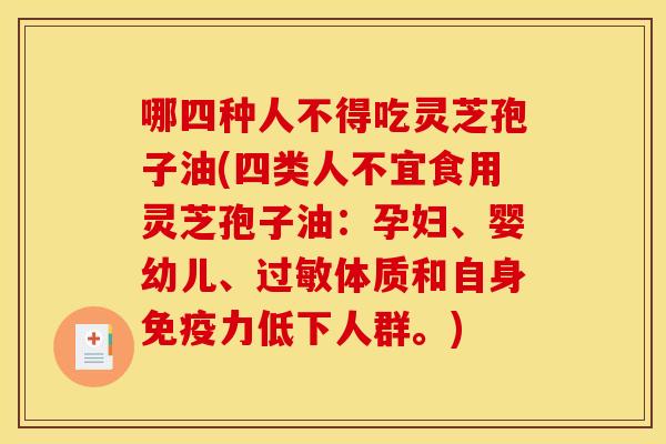 哪四种人不得吃灵芝孢子油(四类人不宜食用灵芝孢子油:孕妇、婴幼儿、体质和自身免疫力低下人群。) 哪四种人不得吃灵芝孢子油(四类人不宜食用灵芝孢子油:孕妇、婴幼儿、体质和自身免疫力低下人群。)