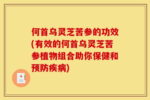 何首乌灵芝苦参的功效(有效的何首乌灵芝苦参植物组合助你保健和) 何首乌灵芝苦参的功效(有效的何首乌灵芝苦参植物组合助你保健和)