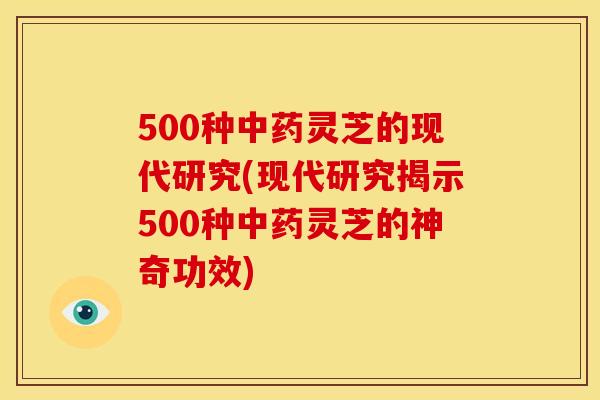 500种灵芝的现代研究(现代研究揭示500种灵芝的神奇功效) 500种灵芝的现代研究(现代研究揭示500种灵芝的神奇功效)