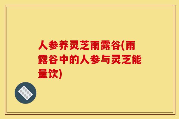 人参养灵芝雨露谷(雨露谷中的人参与灵芝能量饮) 人参养灵芝雨露谷(雨露谷中的人参与灵芝能量饮)