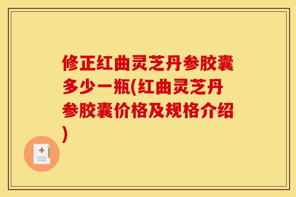 修正红曲灵芝丹参胶囊多少一瓶(红曲灵芝丹参胶囊价格及规格介绍)
