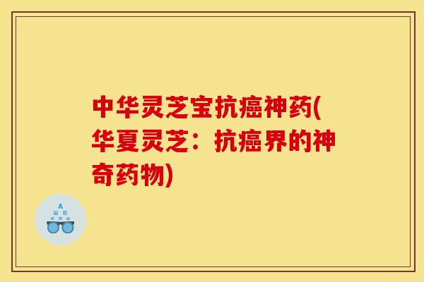 中华灵芝宝抗神药(华夏灵芝:抗界的神奇) 中华灵芝宝抗神药(华夏灵芝:抗界的神奇)