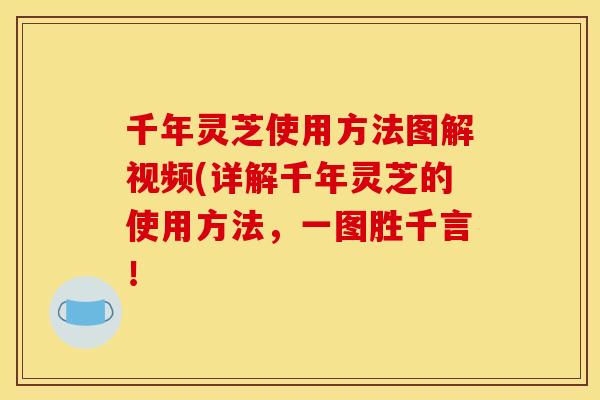 千年灵芝使用方法图解视频(详解千年灵芝的使用方法,一图胜千言! 千年灵芝使用方法图解视频(详解千年灵芝的使用方法,一图胜千言!