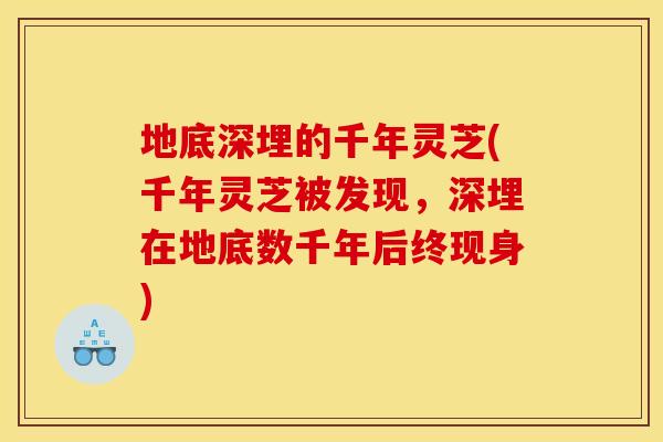 地底深埋的千年灵芝(千年灵芝被发现，深埋在地底数千年后终现身)