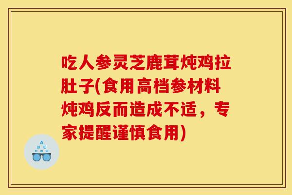 吃人参灵芝鹿茸炖鸡拉肚子(食用高档参材料炖鸡反而造成不适,专家提醒谨慎食用) 吃人参灵芝鹿茸炖鸡拉肚子(食用高档参材料炖鸡反而造成不适,专家提醒谨慎食用)