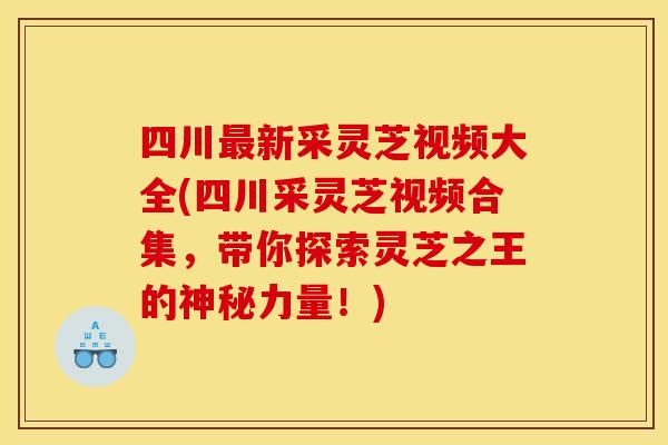 四川新采灵芝视频大全(四川采灵芝视频合集,带你探索灵芝之王的神秘力量!) 四川新采灵芝视频大全(四川采灵芝视频合集,带你探索灵芝之王的神秘力量!)