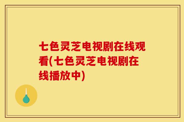 七色灵芝电视剧在线观看(七色灵芝电视剧在线播放中) 七色灵芝电视剧在线观看(七色灵芝电视剧在线播放中)