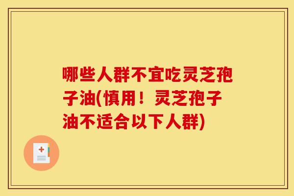 哪些人群不宜吃灵芝孢子油(慎用!灵芝孢子油不适合以下人群) 哪些人群不宜吃灵芝孢子油(慎用!灵芝孢子油不适合以下人群)