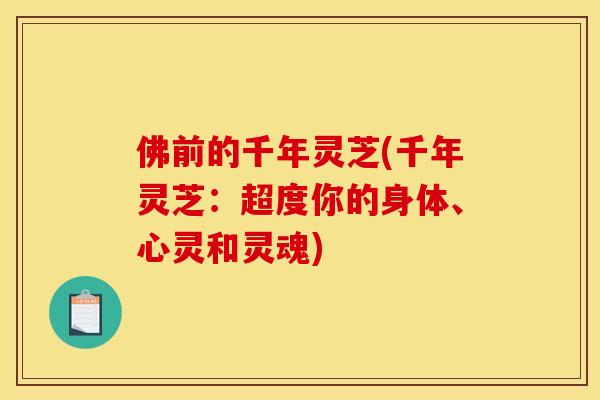 佛前的千年灵芝(千年灵芝:超度你的身体、心灵和灵魂) 佛前的千年灵芝(千年灵芝:超度你的身体、心灵和灵魂)