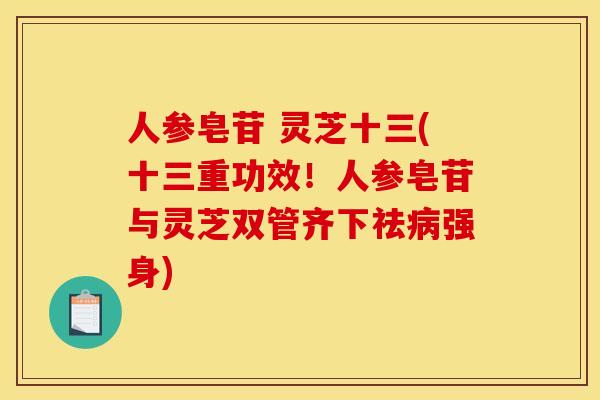 人参皂苷 灵芝十三(十三重功效!人参皂苷与灵芝双管齐下祛强身) 人参皂苷 灵芝十三(十三重功效!人参皂苷与灵芝双管齐下祛强身)