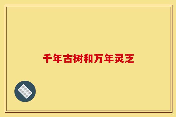 千年古树和万年灵芝 千年古树和万年灵芝