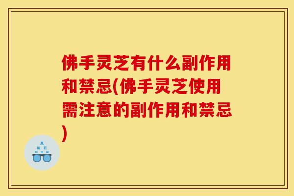 佛手灵芝有什么副作用和禁忌(佛手灵芝使用需注意的副作用和禁忌) 佛手灵芝有什么副作用和禁忌(佛手灵芝使用需注意的副作用和禁忌)