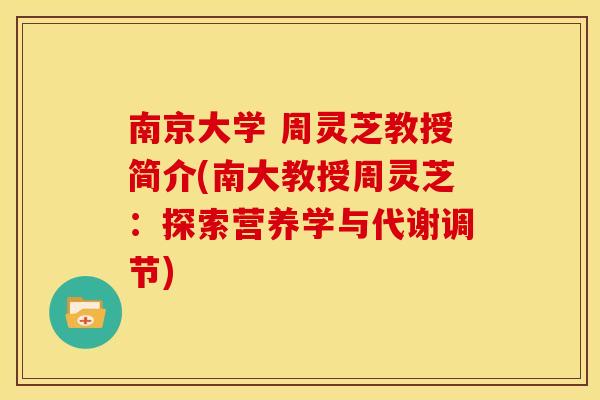 南京大学 周灵芝教授简介(南大教授周灵芝:探索营养学与代谢调节) 南京大学 周灵芝教授简介(南大教授周灵芝:探索营养学与代谢调节)