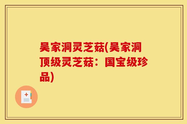 吴家洞灵芝菇(吴家洞灵芝菇:国宝级珍品) 吴家洞灵芝菇(吴家洞灵芝菇:国宝级珍品)