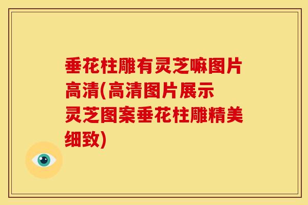 垂花柱雕有灵芝嘛图片高清(高清图片展示 灵芝图案垂花柱雕精美细致) 垂花柱雕有灵芝嘛图片高清(高清图片展示 灵芝图案垂花柱雕精美细致)