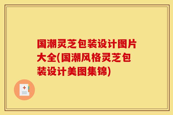 国潮灵芝包装设计图片大全(国潮风格灵芝包装设计美图集锦)