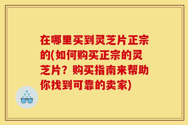 在哪里买到灵芝片正宗的(如何购买正宗的灵芝片?购买指南来帮助你找到可靠的卖家) 在哪里买到灵芝片正宗的(如何购买正宗的灵芝片?购买指南来帮助你找到可靠的卖家)