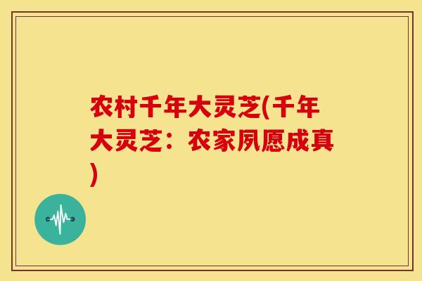 农村千年大灵芝(千年大灵芝:农家夙愿成真) 农村千年大灵芝(千年大灵芝:农家夙愿成真)
