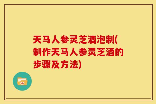 天马人参灵芝酒泡制(制作天马人参灵芝酒的步骤及方法) 天马人参灵芝酒泡制(制作天马人参灵芝酒的步骤及方法)