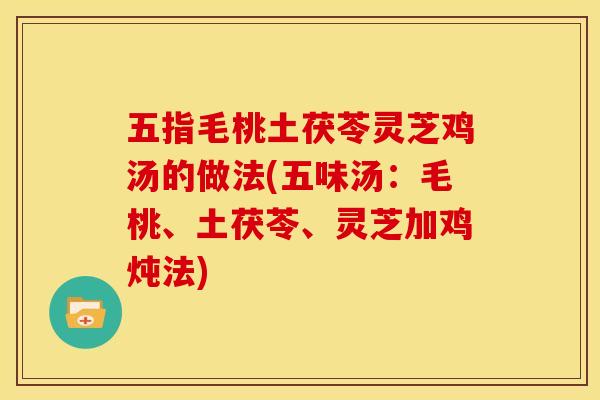 五指毛桃土茯苓灵芝鸡汤的做法(五味汤:毛桃、土茯苓、灵芝加鸡炖法) 五指毛桃土茯苓灵芝鸡汤的做法(五味汤:毛桃、土茯苓、灵芝加鸡炖法)