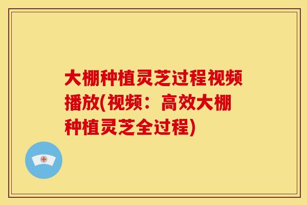 大棚种植灵芝过程视频播放(视频:高效大棚种植灵芝全过程) 大棚种植灵芝过程视频播放(视频:高效大棚种植灵芝全过程)