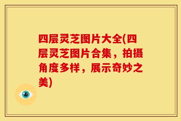四层灵芝图片大全(四层灵芝图片合集,拍摄角度多样,展示奇妙之美) 四层灵芝图片大全(四层灵芝图片合集,拍摄角度多样,展示奇妙之美)