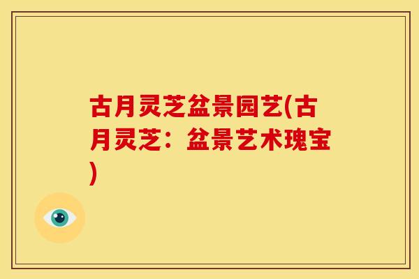 古月灵芝盆景园艺(古月灵芝：盆景艺术瑰宝)