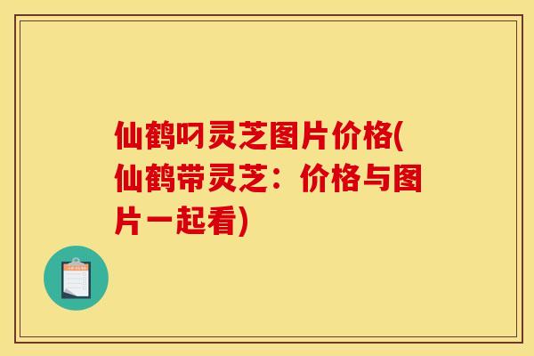 仙鹤叼灵芝图片价格(仙鹤带灵芝:价格与图片一起看) 仙鹤叼灵芝图片价格(仙鹤带灵芝:价格与图片一起看)