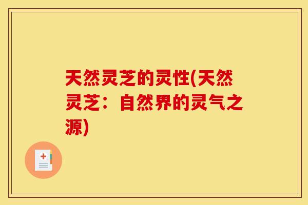 天然灵芝的灵性(天然灵芝：自然界的灵气之源)