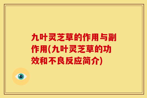 九叶灵芝草的作用与副作用(九叶灵芝草的功效和不良反应简介) 九叶灵芝草的作用与副作用(九叶灵芝草的功效和不良反应简介)