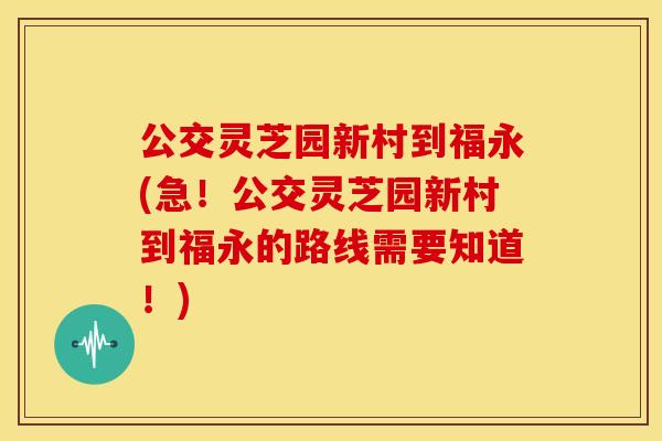 公交灵芝园新村到福永(急！公交灵芝园新村到福永的路线需要知道！)
