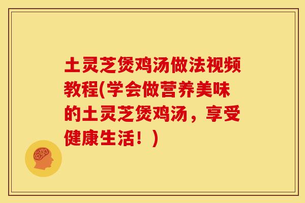 土灵芝煲鸡汤做法视频教程(学会做营养美味的土灵芝煲鸡汤,享受健康生活!) 土灵芝煲鸡汤做法视频教程(学会做营养美味的土灵芝煲鸡汤,享受健康生活!)