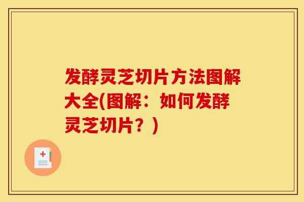 发酵灵芝切片方法图解大全(图解:如何发酵灵芝切片?) 发酵灵芝切片方法图解大全(图解:如何发酵灵芝切片?)