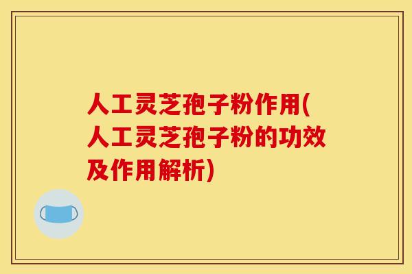 人工灵芝孢子粉作用(人工灵芝孢子粉的功效及作用解析) 人工灵芝孢子粉作用(人工灵芝孢子粉的功效及作用解析)