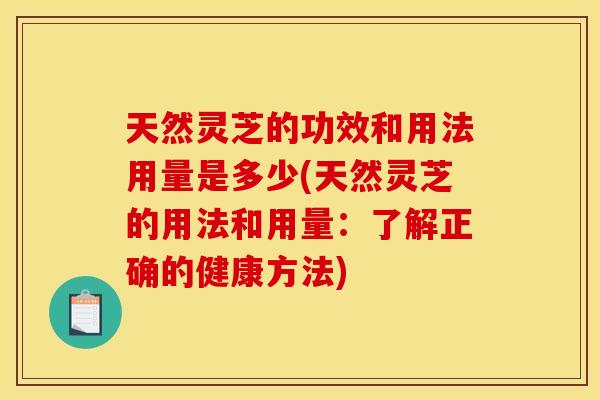 天然灵芝的功效和用法用量是多少(天然灵芝的用法和用量:了解正确的健康方法) 天然灵芝的功效和用法用量是多少(天然灵芝的用法和用量:了解正确的健康方法)