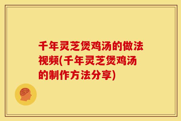 千年灵芝煲鸡汤的做法视频(千年灵芝煲鸡汤的制作方法分享) 千年灵芝煲鸡汤的做法视频(千年灵芝煲鸡汤的制作方法分享)