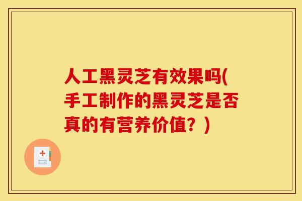 人工黑灵芝有效果吗(手工制作的黑灵芝是否真的有营养价值?) 人工黑灵芝有效果吗(手工制作的黑灵芝是否真的有营养价值?)
