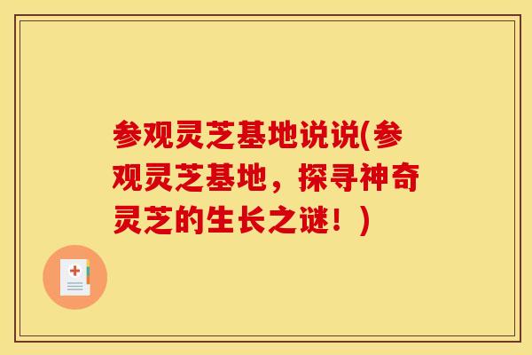 参观灵芝基地说说(参观灵芝基地，探寻神奇灵芝的生长之谜！)