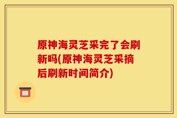原神海灵芝采完了会刷新吗(原神海灵芝采摘后刷新时间简介) 原神海灵芝采完了会刷新吗(原神海灵芝采摘后刷新时间简介)