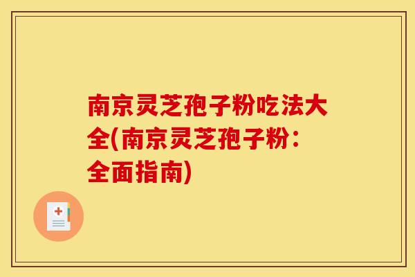 南京灵芝孢子粉吃法大全(南京灵芝孢子粉：全面指南)