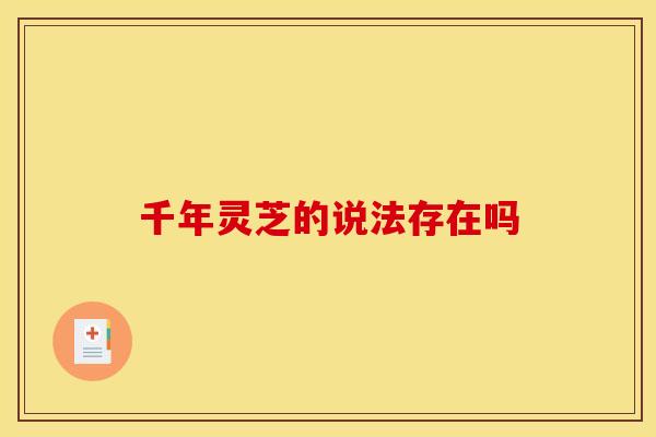 千年灵芝的说法存在吗 千年灵芝的说法存在吗
