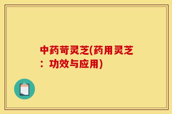苛灵芝(药用灵芝:功效与应用) 苛灵芝(药用灵芝:功效与应用)