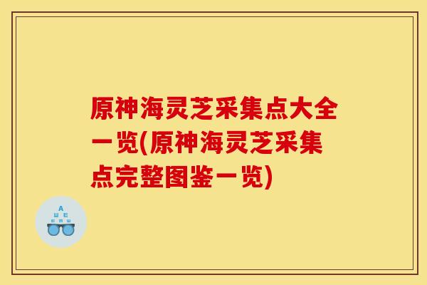 原神海灵芝采集点大全一览(原神海灵芝采集点完整图鉴一览) 原神海灵芝采集点大全一览(原神海灵芝采集点完整图鉴一览)