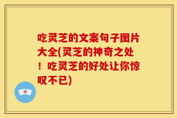 吃灵芝的文案句子图片大全(灵芝的神奇之处！吃灵芝的好处让你惊叹不已)