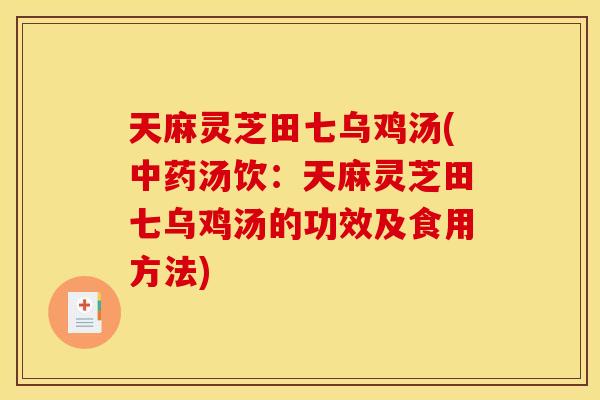 天麻灵芝田七乌鸡汤(汤饮:天麻灵芝田七乌鸡汤的功效及食用方法) 天麻灵芝田七乌鸡汤(汤饮:天麻灵芝田七乌鸡汤的功效及食用方法)