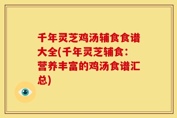 千年灵芝鸡汤辅食食谱大全(千年灵芝辅食：营养丰富的鸡汤食谱汇总)